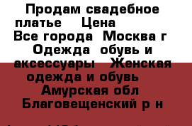 Продам свадебное платье  › Цена ­ 15 000 - Все города, Москва г. Одежда, обувь и аксессуары » Женская одежда и обувь   . Амурская обл.,Благовещенский р-н